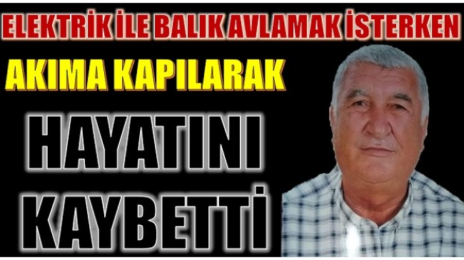 Elektrikle Balık Avlamak İsterken Akıma Kapılarak Hayatını Kaybetti