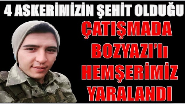 SINIR HATTINDAKİ ÇATIŞMADA;BOZYAZI’LI HEMŞERİMİZDE YARALILAR ARASINDA