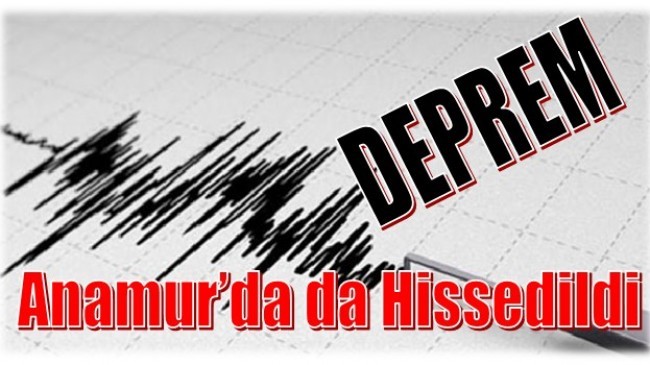 DEPREM ANAMUR’DA DA HİSSEDİLDİ