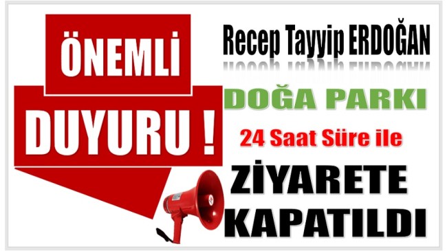 Recep Tayyip ERDOĞAN Doğa Parkı 24 Süre ile Ziyarete Kapatıldı
