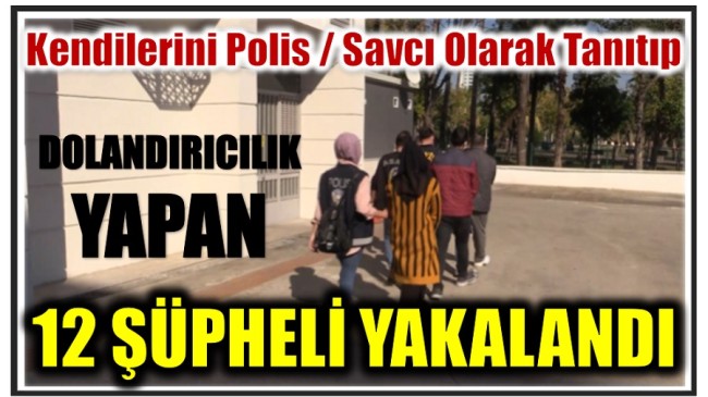 VATANDAŞI POLİS-SAVCI OLARAK KANDIRAN 12 ŞÜPHELİ YAKALANDI