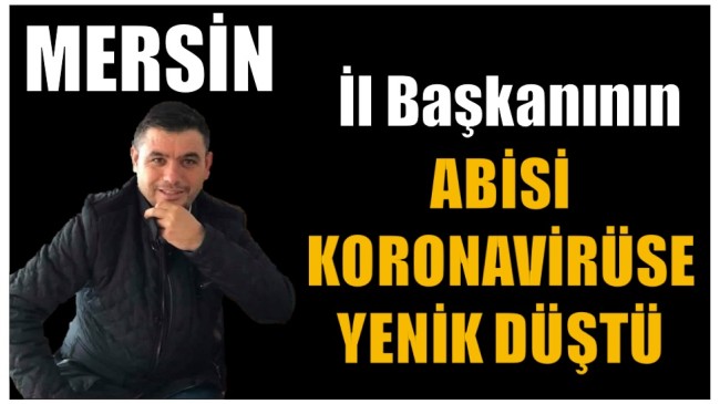 Mersin İl Başkanının Abisi COVID- 19’a Yenik Düştü