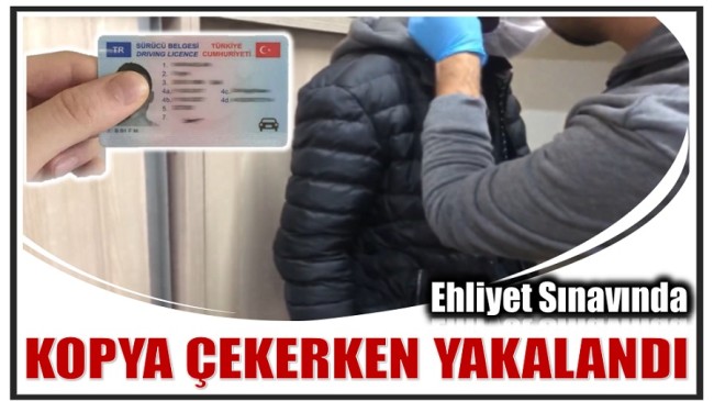 EHLİYET SINAVINDA KOPYA ÇEKERKEN YAKALANDI