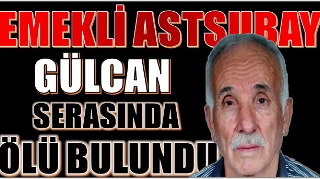 EMEKLİ ASTSUBAY GÜLCAN,SERASINDA ÖLÜ BULUNDU