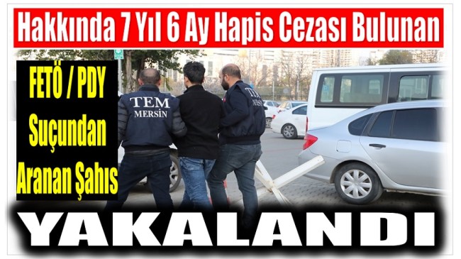 Hakkında 7 Yıl 6 Ay Kesinleşmiş Hapis Cezası Bulunan FETÖ Üyesi Yakalandı