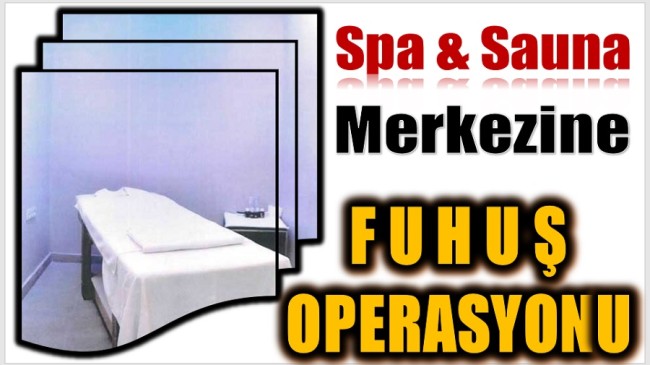 SPA VE SAUNA MERKEZİNE FUHUŞ OPERASYONU