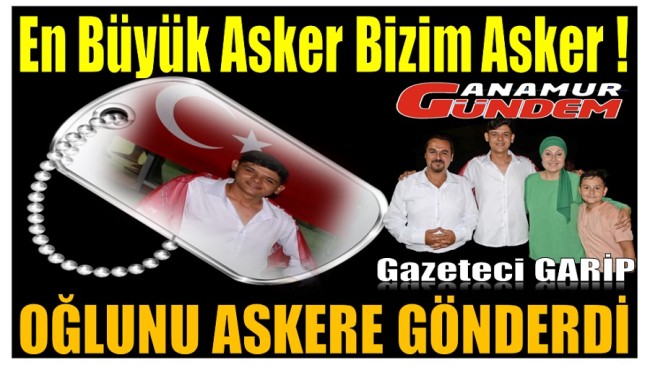 Gazeteci GARİP’in Gurur Günü ; OĞUNU ASKERE GÖNDERDİ