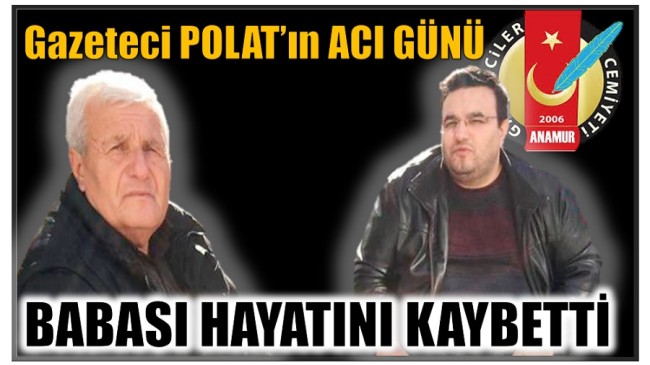 GAZETECİ POLAT’IN ACI GÜNÜ