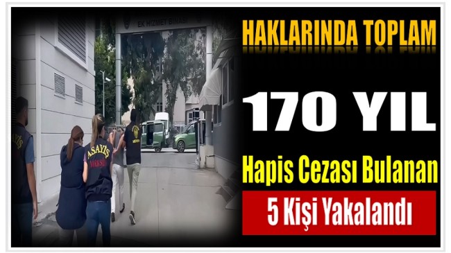 Mersin’de Haklarında Toplam 170 Yıl Hapis Cezası Bulanan 5 Şahıs Yakalandı
