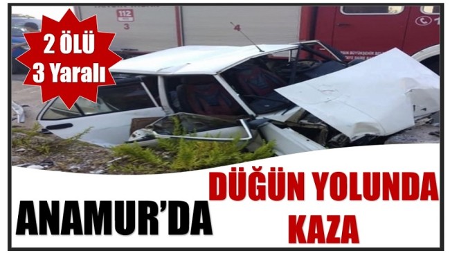 ANAMUR’DA DÜĞÜN YOLUNDA KAZA ; 2 Ölü 3 Yaralı