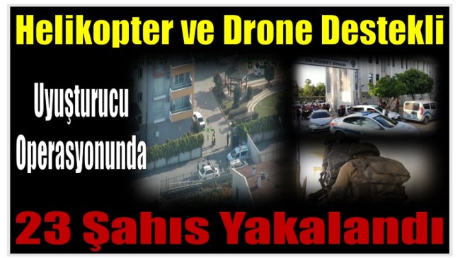 500 Personelin Katıldığı Helikopter ve Drone Destekli Uyuşturucu Operasyonunda ; 23 Gözaltı