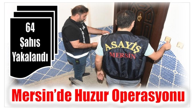 Mersin’de Huzur Operasyonu ; Operasyonlarda 63 Şahıs Yakalandı