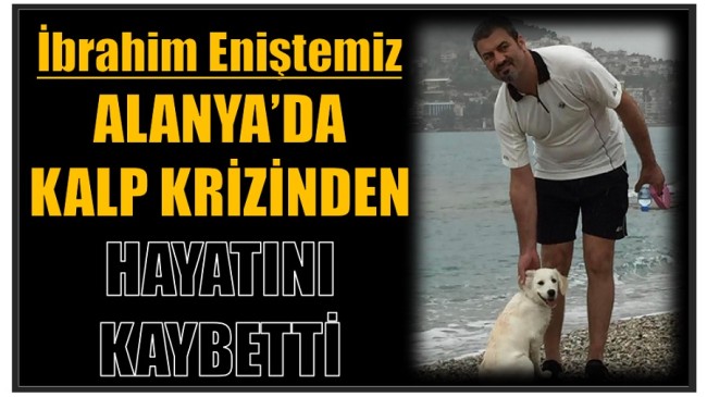 Eniştemiz , Alanya’da Kalp Krizinden Hayatını Kaybetti