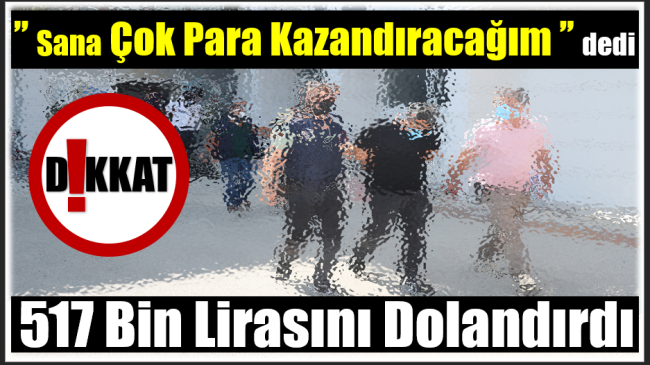 “Daha Çok Kazanacaksın “Dediler , Dolandırdılar