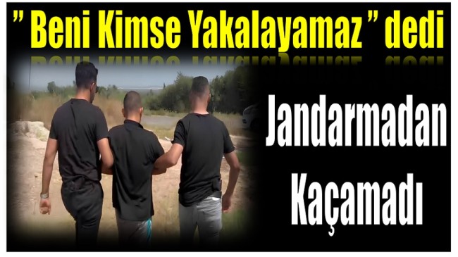 ” Burada Beni Kimse Yakalayamaz ” dedi ; Jandarmadan Kaçamadı !