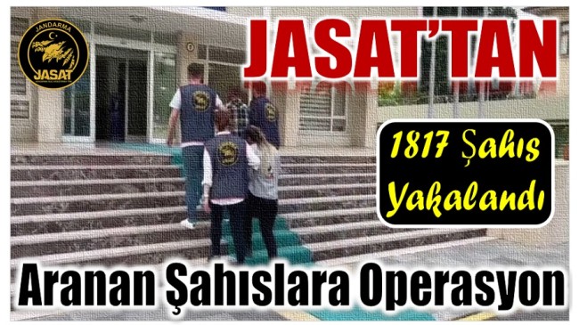 JASAT’tan Aranan Şahıslara Operasyon ; 1817 Şahıs Yakalandı