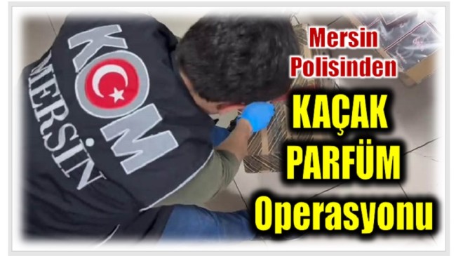 Mersin Polisinden Kaçak Parfüm Operasyonu