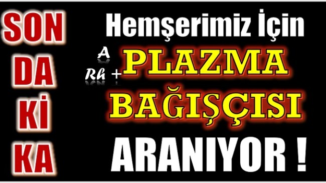 SON DAKİKA ; HEMŞERİMİZ İÇİN PLAZMA BAĞIŞÇISI ARANIYOR