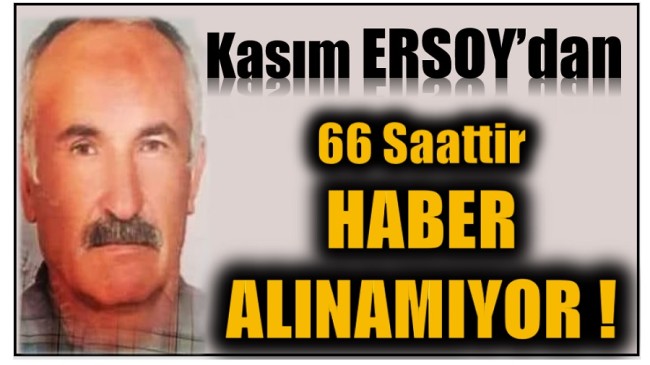 Kayıp Kasım ERSOY’dan , 66 Saattir Haber Alınamıyor !