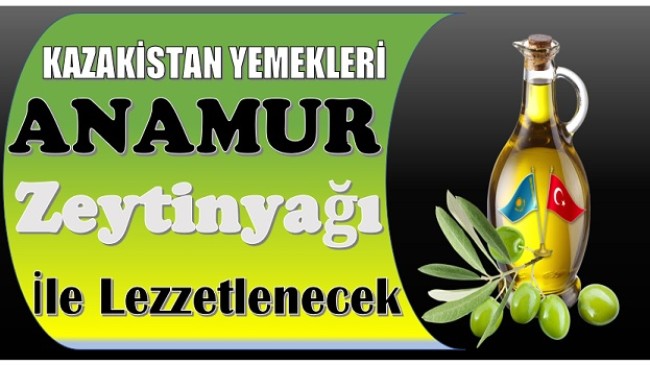 Kazakistan Yemekleri Anamur Zeytinyağı ile Lezzetlenecek