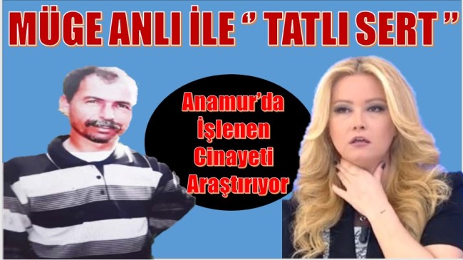 Anamur’da İşlenen Kemal BÜYÜKDENİZ Cinayeti Müge ANLI’da
