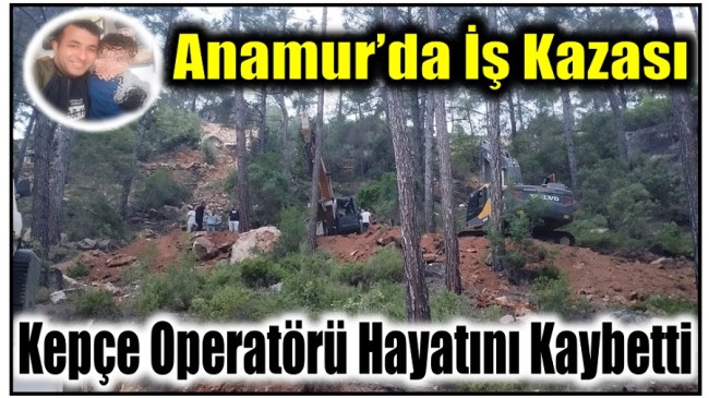 Anamur’da İş Kazası ; Kepçe Operatörü Hayatını Kaybetti