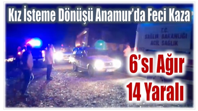 Kız İsteme Dönüşü Anamur’da Feci Kaza ; 6 ‘sı Ağır 14 Yaralı