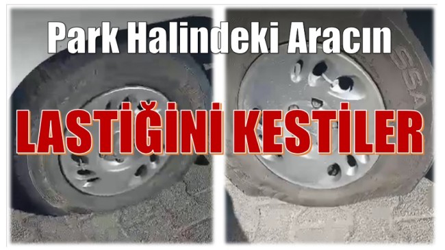Gece Yarısı,Park Halindeki Aracın Lastiğini Kestiler
