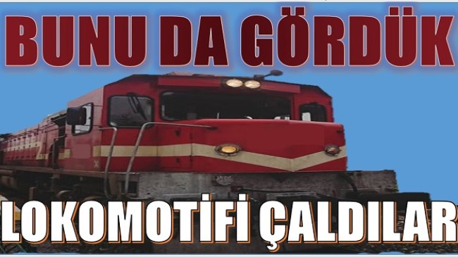 BUNU DA GÖRDÜK;LOKOMOTİFİ ÇALDILAR