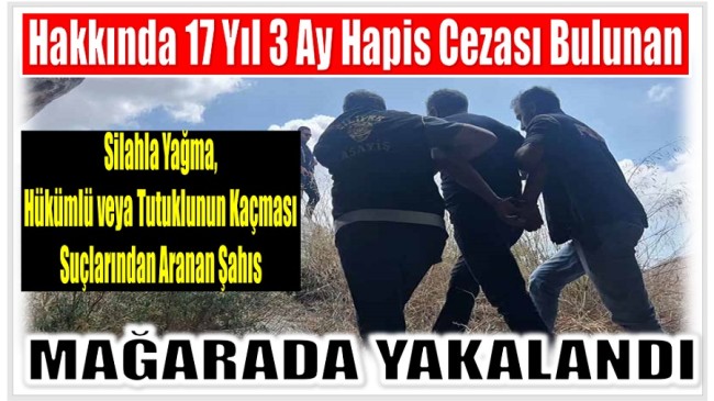 Hakkında Kesinleşmiş 17 Yıl 3 Ay Hapis Cezası Vardı ; Mağarada Yakalandı