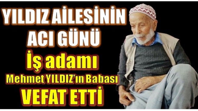 ANAMUR’UN SEVİLEN İŞ ADAMI MEHMET YILDIZ’IN BABASI VEFAT ETTİ