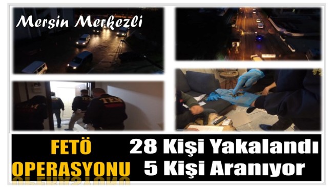 Mersin Merkezli FETÖ Operasyonu ; 28 Gözaltı , 5 Kişi Aranıyor
