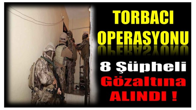 TORBACI OPERASYONU ; 8 Şüpheli Gözaltına Alındı