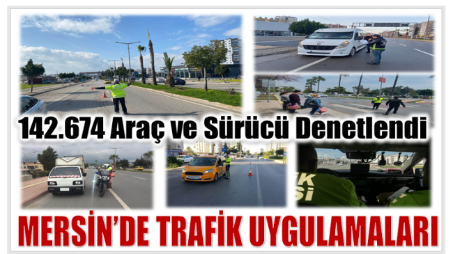 Mersin’de TRAFİK UYGULAMALARINDA 142.674 Araç ve Sürücü Denetlendi