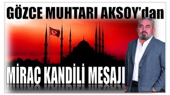 GÖZCE MUHTARI AKSOY’DAN MİRAÇ KANDİLİ MESAJI