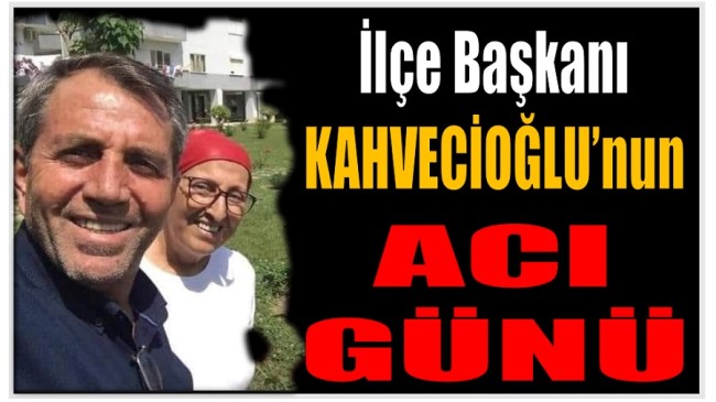 Başkan KAHVECİOĞLU’nun Acı Günü