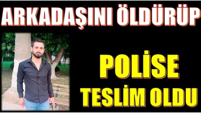 ARKADAŞINI ÖLDÜRÜP , POLİSE TESLİM OLDU