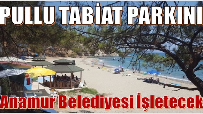 PULLU TABİAT PARKINI ANAMUR BELEDİYESİ İŞLETECEK