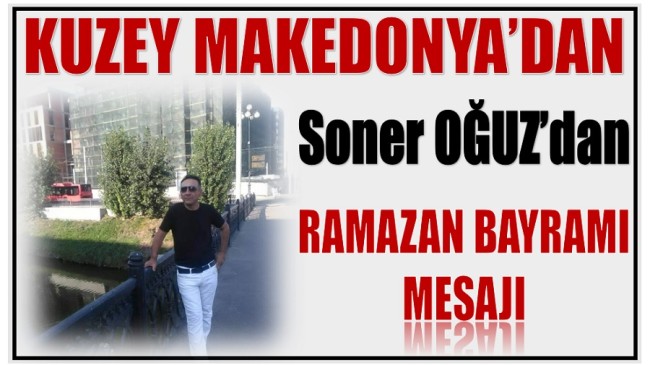 KUZEY MAKEDONYA’dan Soner OĞUZ’dan Ramazan Bayramı Mesajı