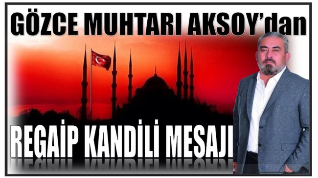 GÖZCE MUHTARI AKSOY’DAN REGAİP KANDİLİ MESAJI￼