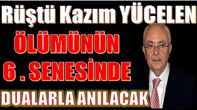 RÜŞTÜ KAZIM YÜCELEN VEFATININ 6. YILINDA DUALARLA ANILACAK