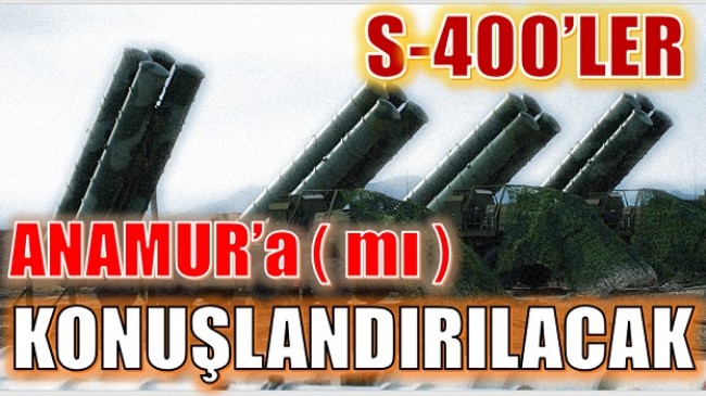 S-400’ler ANAMUR’a ( mı) KONUŞLANDIRILIYOR