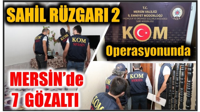 Sahil Rüzgarı 2 Operasyonunda Mersin’de 7 Gözaltı