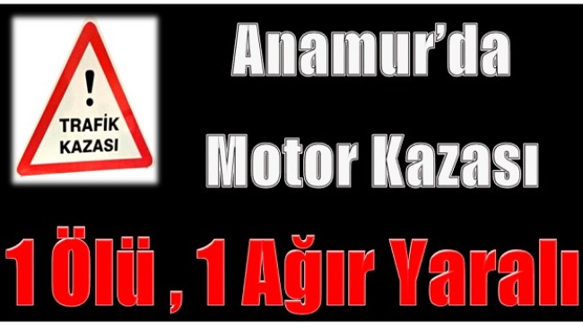 Anamur’da Motor Kazası ; 1 Ölü,1 Ağır Yaralı