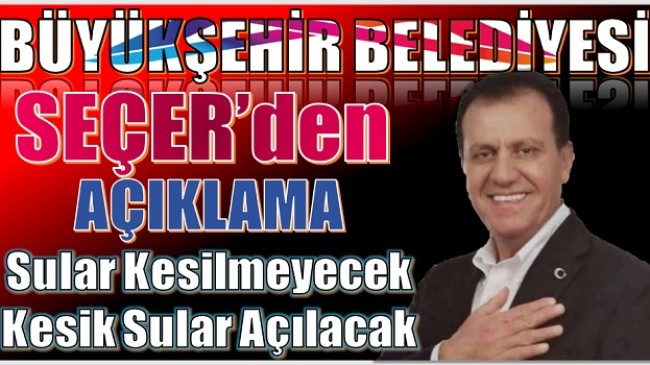 SEÇER ; SULAR KESİLMEYECEK, KESİK SULAR AÇILACAK