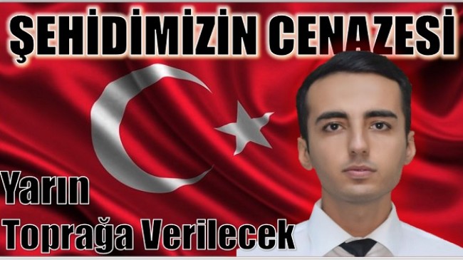 ŞEHİDİMİZİN CENAZESİ YARIN TOPRAĞA VERİLECEK