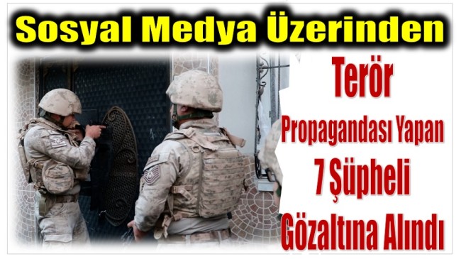 Sosyal Medyadan Terör Propagandası Yapan 7 Şüpheli Yakalandı