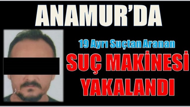 “SUÇ MAKİNESİ” Anamur’da Yakalandı