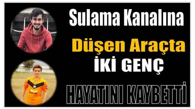 SULAMA KANALINA DÜŞEN ARAÇTA 2 GENÇ HAYATINI KAYBETTİ