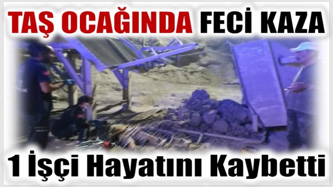 Taş Ocağında Feci Kaza ; 1 İşçi Hayatını Kaybetti